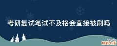 考研复试笔试不及格会直接被刷吗