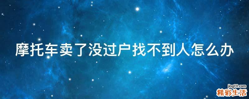 摩托车卖了没过户找不到人怎么办