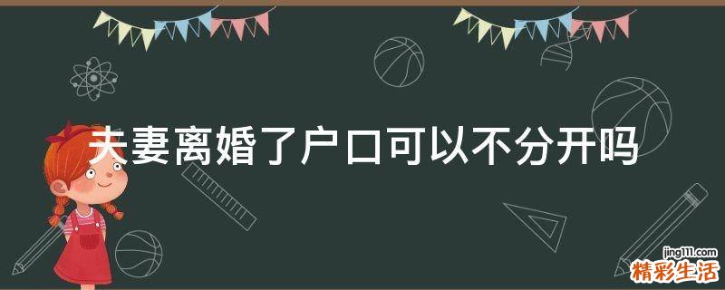 夫妻离婚了户口可以不分开吗