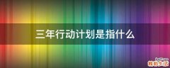 三年行动计划是指什么