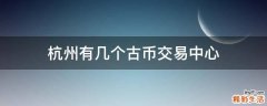 杭州有几个古币交易中心