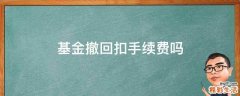 基金撤回扣手续费吗
