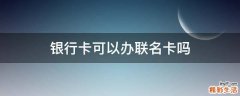 银行卡可以办联名卡吗