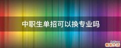 中职生单招可以换专业吗