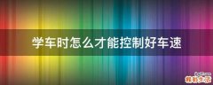 学车时怎么才能控制好车速