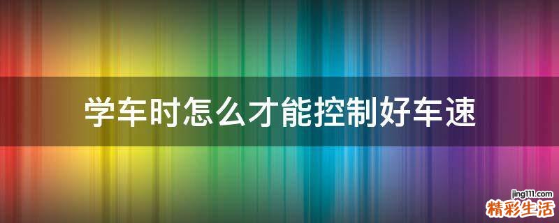 学车时怎么才能控制好车速