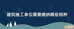 建筑施工单位需要缴纳哪些税种