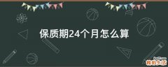 保质期24个月怎么算