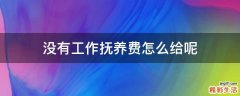没有工作抚养费怎么给呢