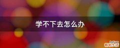 学不下去怎么办