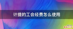 计提的工会经费怎么使用