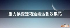 重力换变速箱油能达到效果吗
