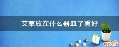 艾草放在什么器皿了熏好