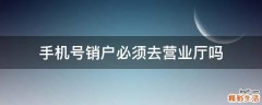 手机号销户必须去营业厅吗