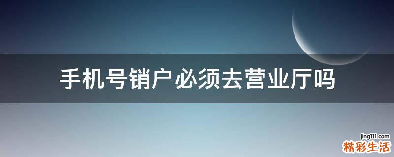 手机号销户必须去营业厅吗