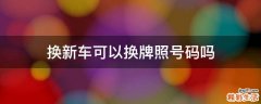 换新车可以换牌照号码吗