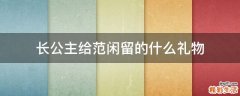 长公主给范闲留的什么礼物