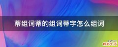 蒂组词蒂的组词蒂字怎么组词