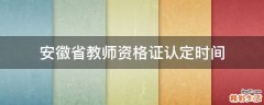 安徽省教师资格证认定时间