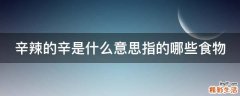 辛辣的辛是什么意思指的哪些食物