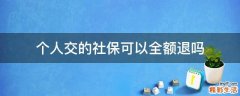个人交的社保可以全额退吗