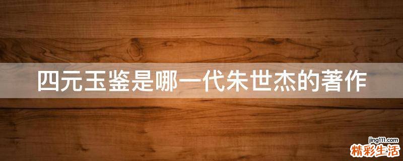 四元玉鉴是哪一代朱世杰的著作