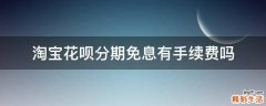 淘宝花呗分期免息有手续费吗