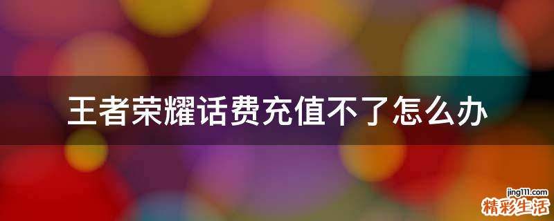 王者荣耀话费充值不了怎么办
