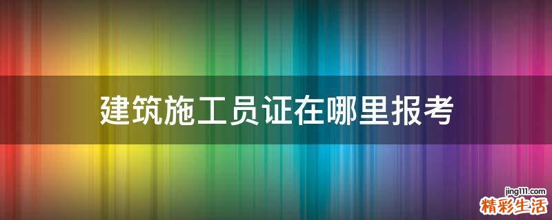 建筑施工员证在哪里报考
