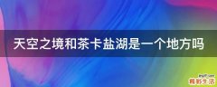 天空之境和茶卡盐湖是一个地方吗