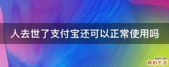 人去世了支付宝还可以正常使用吗