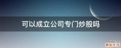 可以成立公司专门炒股吗