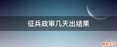 征兵政审几天出结果