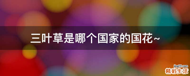 三叶草是哪个国家的国花~
