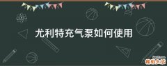 尤利特充气泵如何使用