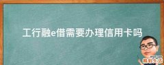 工行融e借需要办理信用卡吗