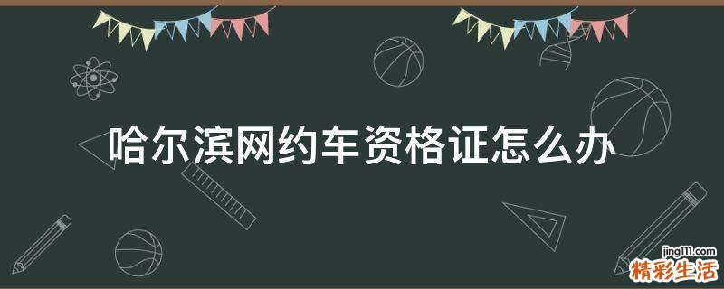 哈尔滨网约车资格证怎么办