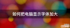 如何把电脑显示字体加大
