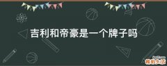 吉利和帝豪是一个牌子吗