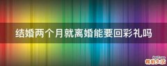 结婚两个月就离婚能要回彩礼吗