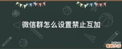 微信群怎么设置禁止互加