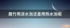 腐竹用凉水泡还是用热水泡呢