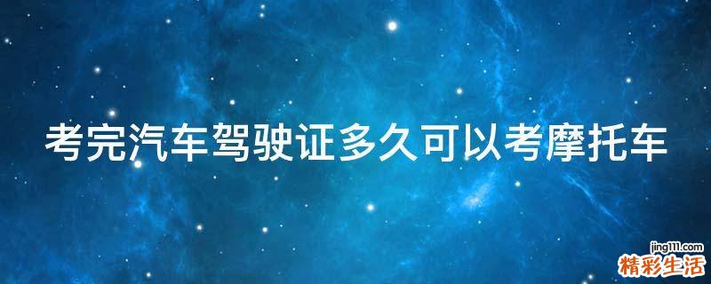 考完汽车驾驶证多久可以考摩托车