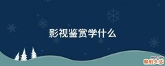 影视鉴赏学什么