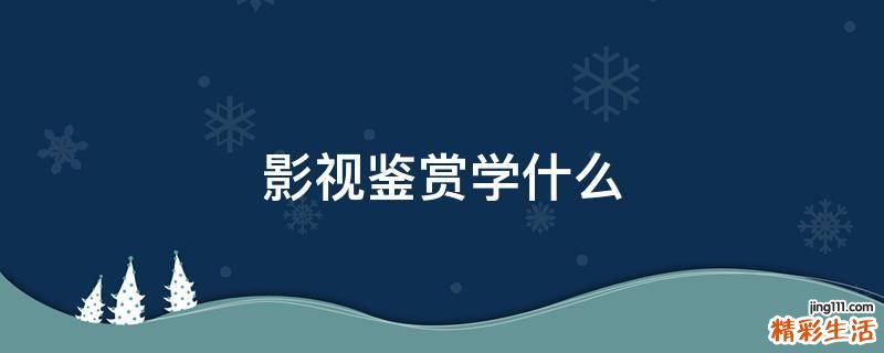 影视鉴赏学什么