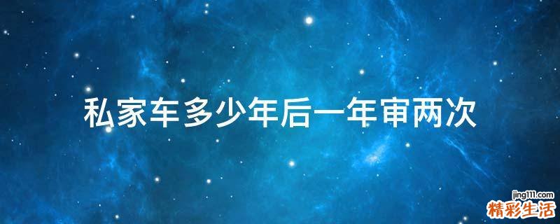 私家车多少年后一年审两次