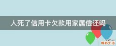 人死了信用卡欠款用家属偿还吗