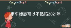 审车标志可以不贴吗2021年