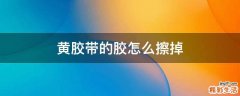 黄胶带的胶怎么擦掉