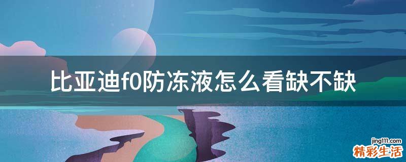 比亚迪f0防冻液怎么看缺不缺